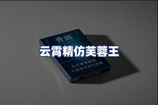 云霄精仿芙蓉王